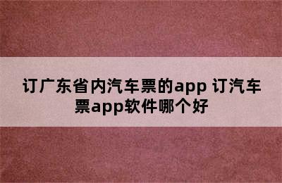 订广东省内汽车票的app 订汽车票app软件哪个好